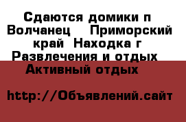 Сдаются домики п  Волчанец. - Приморский край, Находка г. Развлечения и отдых » Активный отдых   